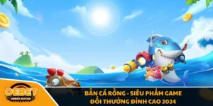 Bắn Cá Rồng - Siêu Phẩm Game Đổi Thưởng Đỉnh Cao 2024