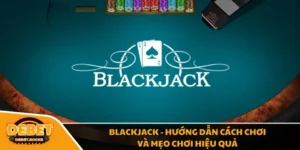 Blackjack - Hướng Dẫn Cách Chơi Và Mẹo Chơi Hiệu Quả