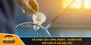 Cá Cược Cầu Lông DEBET – Khám Phá Thế Giới Cá Độ Đặc Sắc